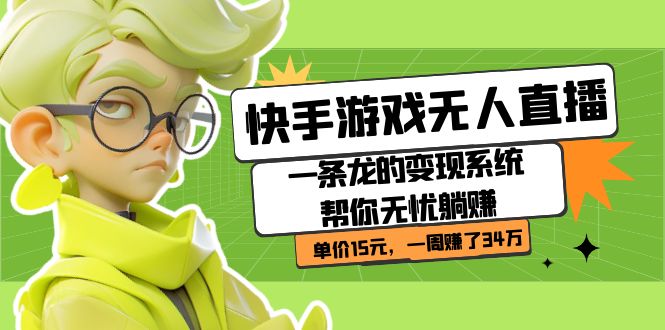 【副业项目7398期】快手游戏无人直播：一条龙的变现系统帮你无忧躺赚 单价15元，一周赚了34万-元满创业网