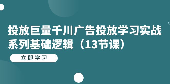 【副业项目7400期】投放巨量千川广告投放学习实战系列基础逻辑（13节课）-元满创业网