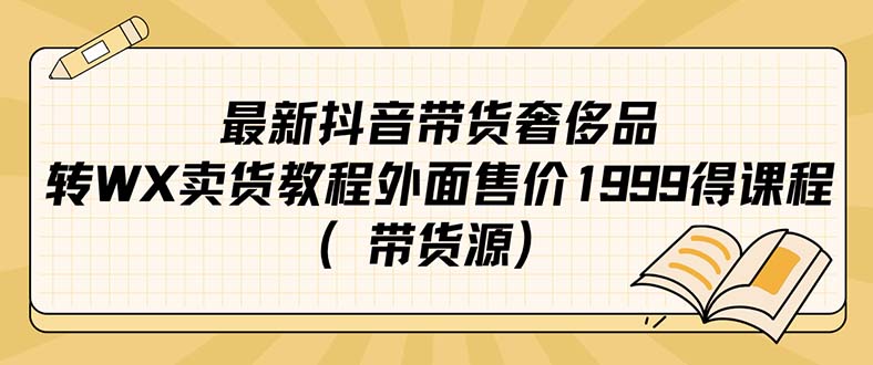 【副业项目7403期】最新抖音奢侈品转微信卖货教程外面售价1999的课程（带货源）-元满创业网