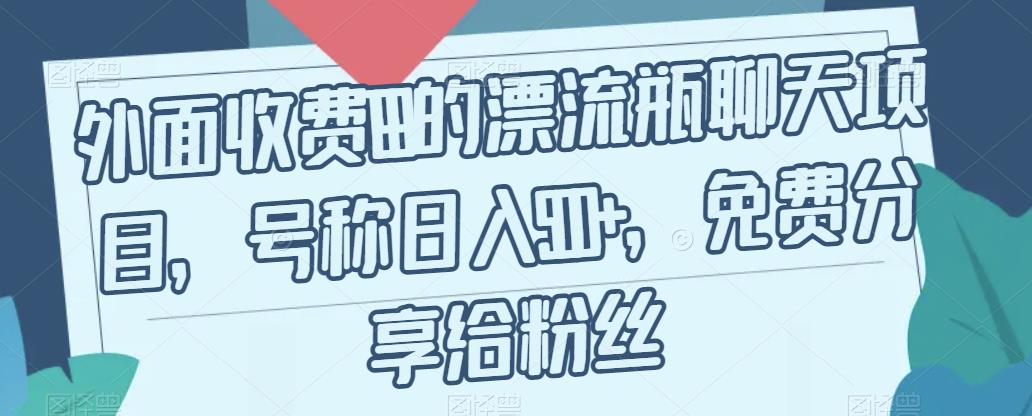 【副业项目7411期】外面收费199的漂流瓶聊天项目，号称日入500+【揭秘】-元满创业网