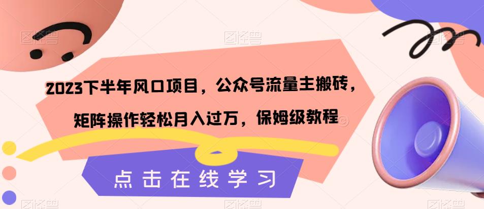 【副业项目7420期】2023下半年风口项目，公众号流量主搬砖，矩阵操作轻松月入过万，保姆级教程-元满创业网