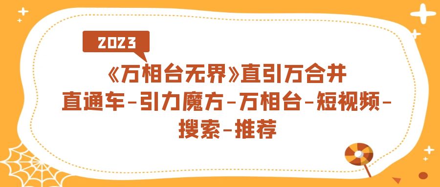 【副业项目7421期】《万相台-无界》直引万合并，直通车-引力魔方-万相台-短视频-搜索-推荐-元满创业网