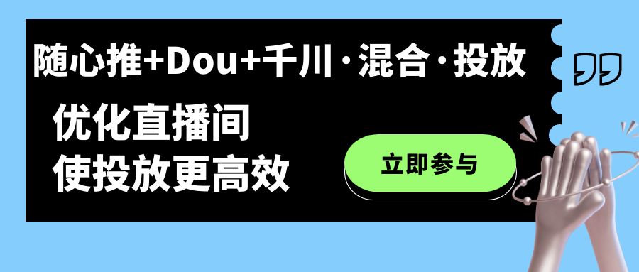 【副业项目7428期】随心推+Dou+千川·混合·投放新玩法，优化直播间使投放更高效-元满创业网