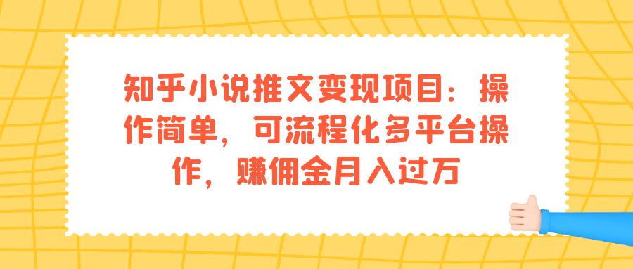 【副业项目7430期】知乎小说推文变现项目：操作简单，可流程化多平台操作，赚佣金月入过万-元满创业网
