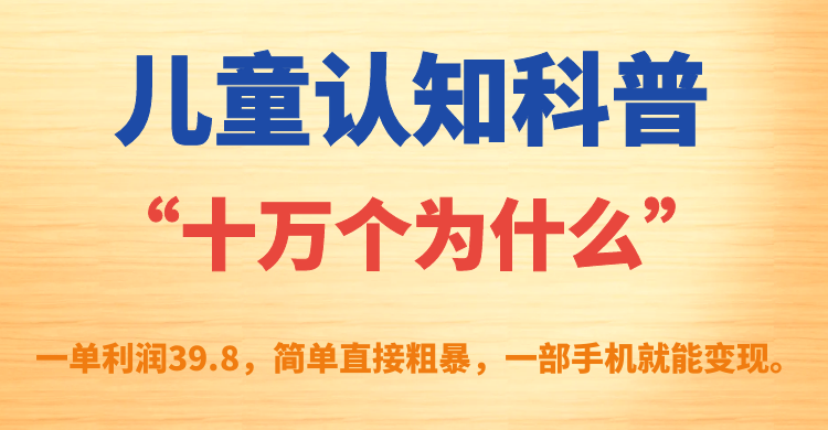 【副业项目7431期】儿童认知科普“十万个为什么”一单利润39.8，简单粗暴，一部手机就能变现-元满创业网