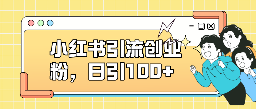 【副业项目7434期】小红书引流创业粉，日引100+，小白可上手，可矩阵操作-元满创业网