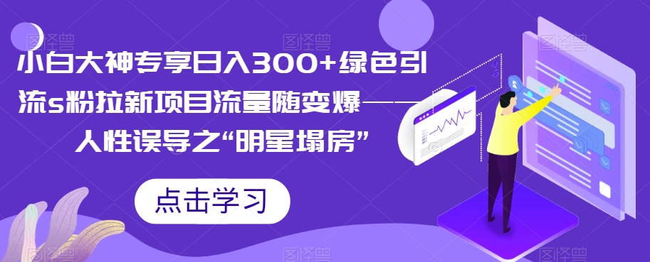 【副业项目7437期】小白大神专享日入300+绿色引流s粉拉新项目流量随变爆——人性误导之“明星塌房”-元满创业网