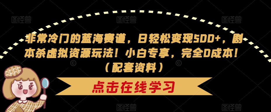 【副业项目7439期】非常冷门的蓝海赛道，日轻松变现500+，剧本杀虚拟资源玩法！小白专享，完全0成本！（配套资料）-元满创业网
