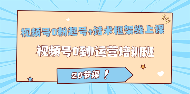 【副业项目7445期】视频号·0粉起号+话术框架线上课：视频号0到1运营培训班（20节课）-元满创业网