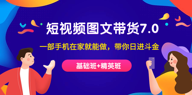 【副业项目7446期】短视频-图文带货7.0（基础班+精英班）一部手机在家就能做，带你日进斗金-元满创业网