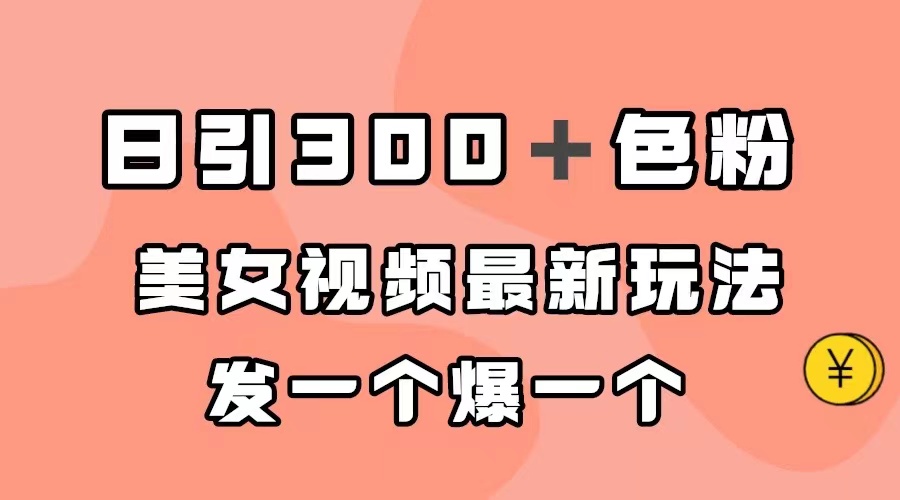 【副业项目7449期】日引300＋色粉，美女视频最新玩法，发一个爆一个-元满创业网
