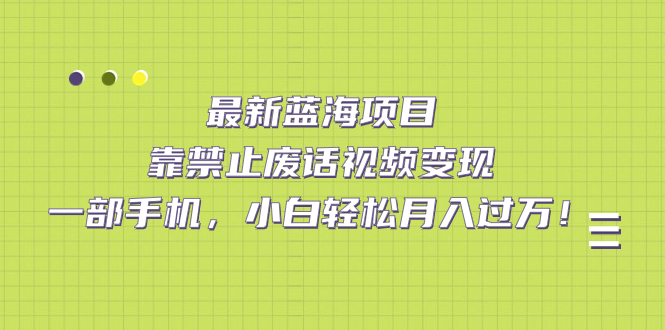 【副业项目7452期】靠禁止废话视频变现，一部手机，小白轻松月入过万！-元满创业网