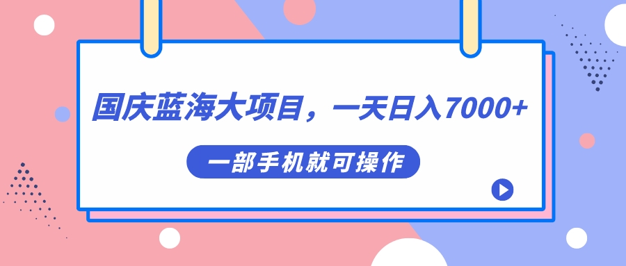 【副业项目7453期】国庆蓝海大项目，一天日入7000+，一部手机就可操作-元满创业网