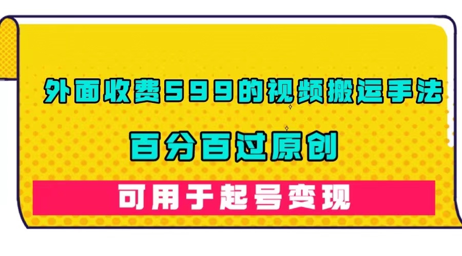 【副业项目7463期】外面收费599的视频搬运手法，百分百过原创，可用起号变现-元满创业网