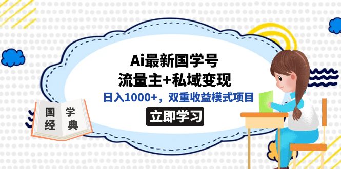 【副业项目7474期】全网首发Ai最新国学号流量主+私域变现，日入1000+，双重收益模式项目-元满创业网