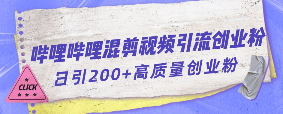 【副业项目7483期】哔哩哔哩B站混剪视频引流创业粉日引300+-元满创业网