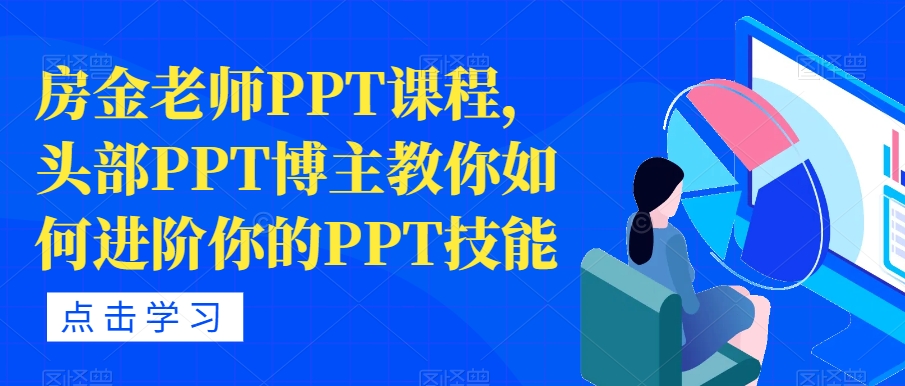 【副业项目7489期】房金老师PPT课程，头部PPT博主教你如何进阶你的PPT技能-元满创业网