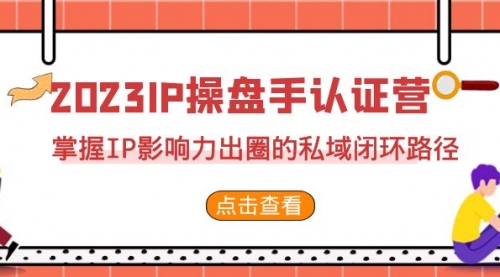【副业项目7173期】2023·IP操盘手·认证营·第2期，掌握IP影响力出圈的私域闭环路径-元满创业网