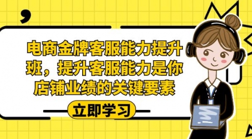 【副业项目7185期】电商-金牌客服能力-提升班，提升客服能力是你店铺业绩的关键要素！-元满创业网