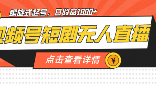 【副业项目7192期】视频号短剧无人直播，螺旋起号，单号日收益1000+-元满创业网
