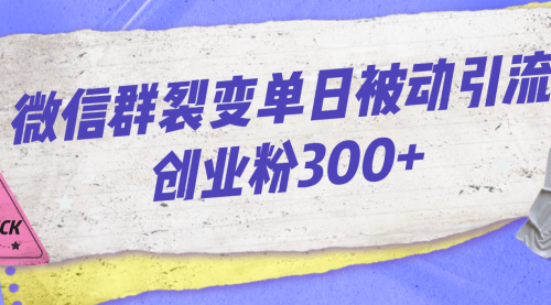 【副业项目7202期】微信群裂变单日被动引流创业粉300+-元满创业网