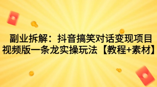 【副业项目7207期】抖音搞笑对话变现项目，视频版一条龙实操玩法【教程+素材】-元满创业网