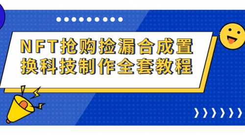 【副业项目7223期】NFT抢购捡漏合成置换科技制作全套教程-元满创业网