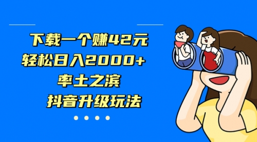 【副业项目7226期】下载一个赚42元，轻松日入2000+，抖音升级玩法-元满创业网