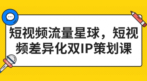 【副业项目7235期】短视频流量星球，短视频差异化双IP策划课（2023新版）-元满创业网
