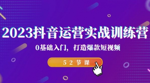 【副业项目7242期】2023抖音运营实战训练营，0基础入门，打造爆款短视频-元满创业网