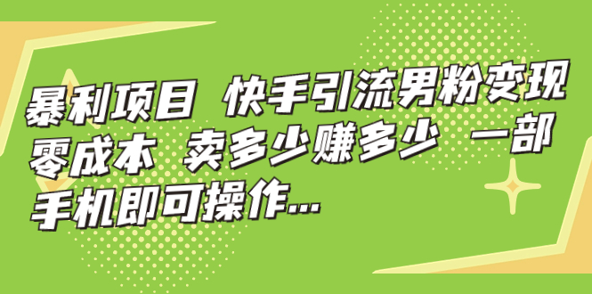 【副业项目7247期】快手引流男粉变现，零成本，卖多少赚多少-元满创业网