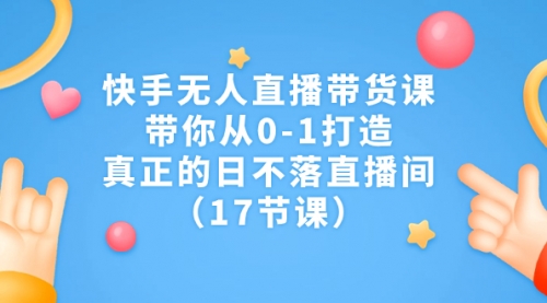 【副业项目7259期】快手无人直播带货课，带你从0-1打造，真正的日不落直播间-元满创业网