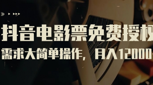 【副业项目7263期】抖音电影票免费授权，需求大简单操作，月入12000+（教程+素材打包）-元满创业网