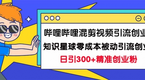 【副业项目7265期】B站混剪视频引流创业粉日引300+知识星球零成本被动引流创业粉一天300+-元满创业网