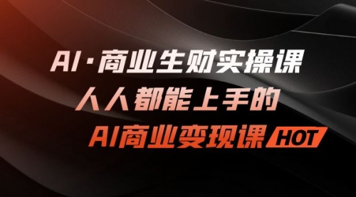 【副业项目7268期】AI·商业生财实操课：人人都能上手的AI·商业变现课-元满创业网