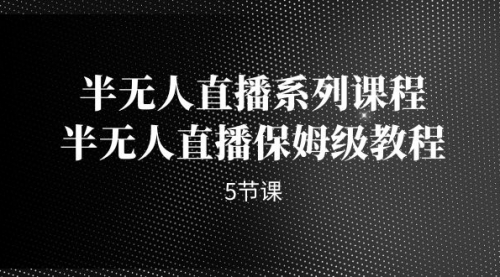 【副业项目7274期】半无人直播系列课程，半无人直播保姆级教程-元满创业网