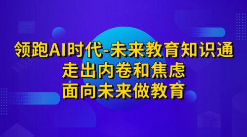 【副业项目7289期】领跑·AI时代-未来教育·知识通：走出内卷和焦虑-元满创业网