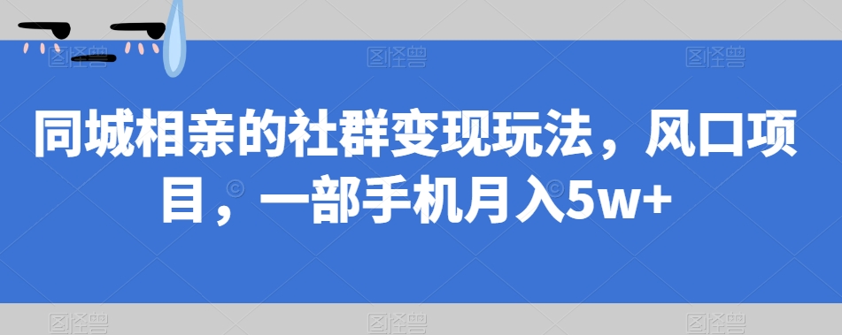 【副业项目7512期】同城相亲的社群变现玩法，风口项目，一部手机月入5w+【揭秘】-元满创业网