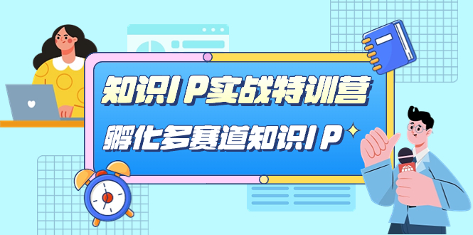 【副业项目7514期】知识IP实战特训营，​孵化-多赛道知识IP（33节课）-元满创业网