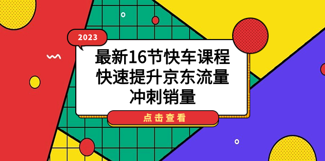 【副业项目7516期】2023最新16节快车课程，快速提升京东流量，冲刺销量-元满创业网