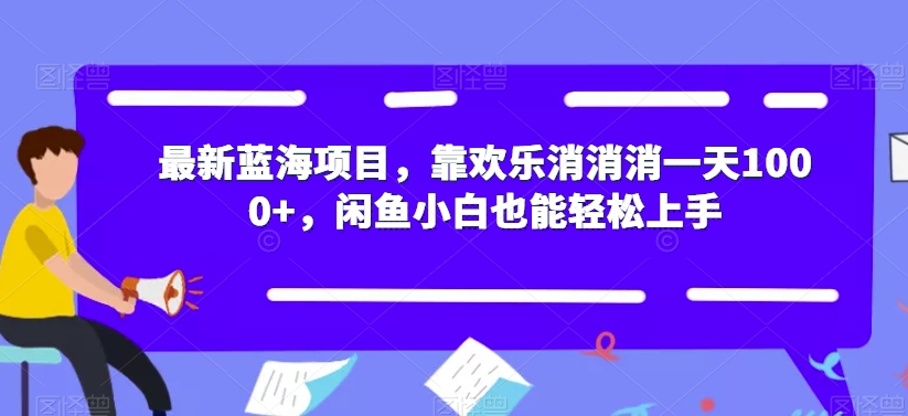 【副业项目7525期】最新蓝海项目，靠欢乐消消消一天1000+，闲鱼小白也能轻松上手【揭秘】-元满创业网