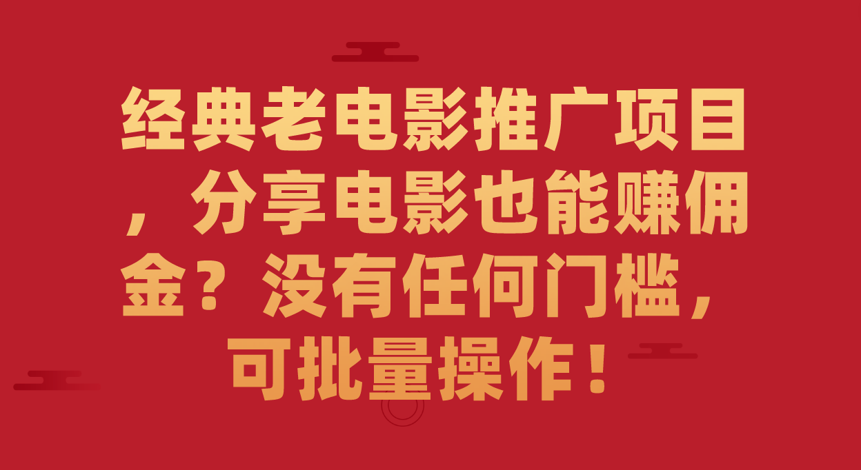 【副业项目7530期】经典老电影推广项目，分享电影也能赚佣金？没有任何门槛，可批量操作！-元满创业网