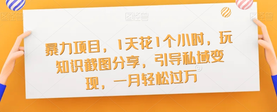 【副业项目7544期】暴力项目，1天花1个小时，玩知识截图分享，引导私域变现，一月轻松过万【截图】-元满创业网