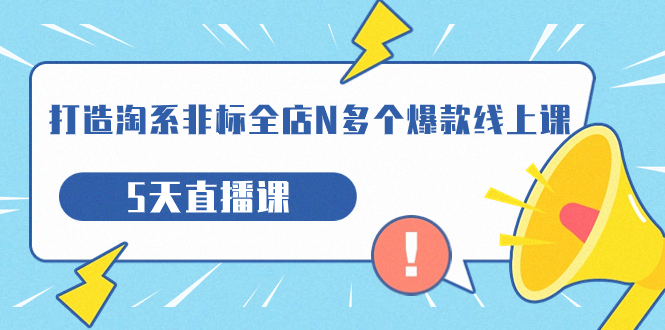 【副业项目7550期】打造-淘系-非标全店N多个爆款线上课，5天直播课-元满创业网