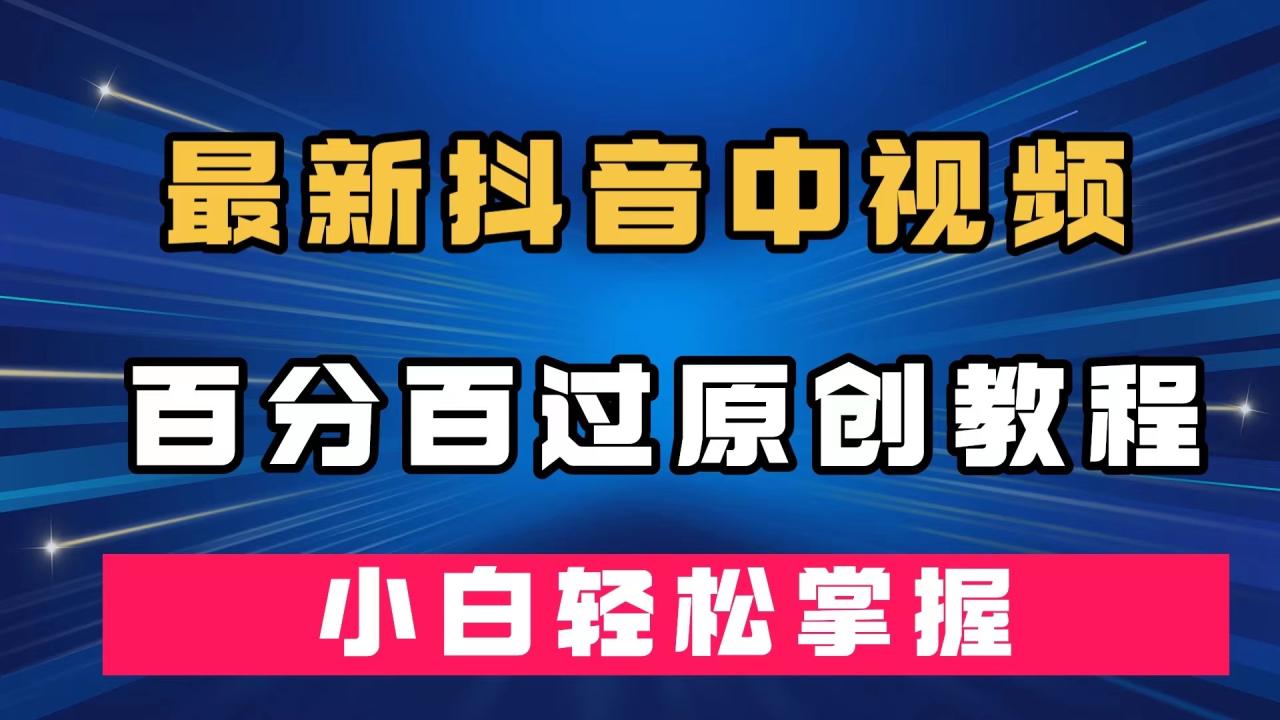【副业项目7558期】最新抖音中视频百分百过原创教程，深度去重，小白轻松掌握-元满创业网