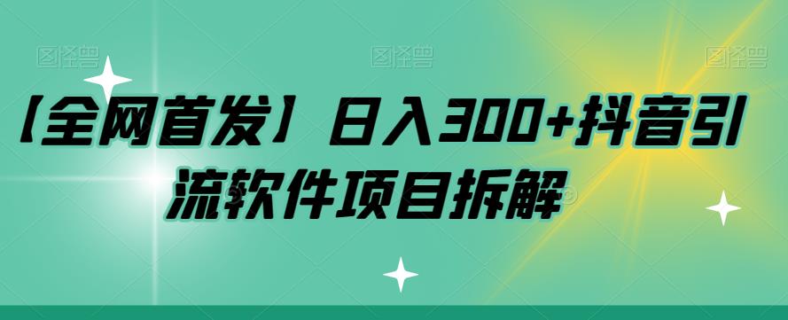 【副业项目7572期】【全网首发】日入300+抖音引流软件项目拆解【揭秘】-元满创业网