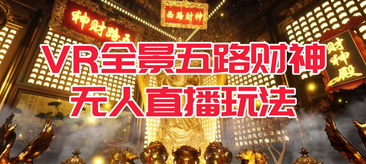 【副业项目7580期】VR全景模式五路财神无人直播玩法，抖音目前最火玩法独家制作【吸金又吸睛】-元满创业网