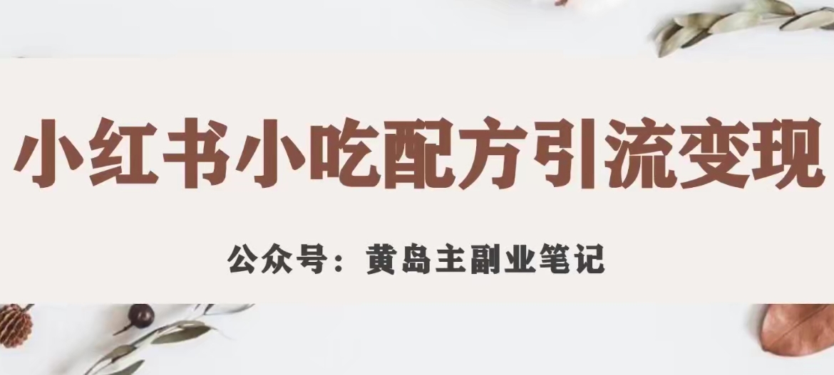 【副业项目7594期】黄岛主·小红书小吃配方引流变现项目，花988买来拆解成视频版课程分享-元满创业网