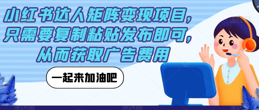【副业项目7610期】小红书达人矩阵变现项目，只需要复制粘贴发布即可，从而获取广告费用-元满创业网