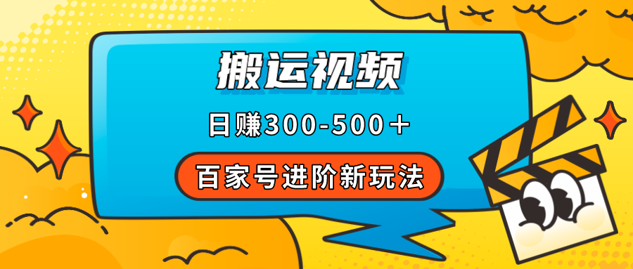 【副业项目7613期】百家号进阶新玩法，靠搬运视频，轻松日赚500＋，附详细操作流程-元满创业网